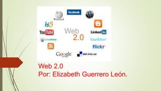 Web 2.0
Por: Elizabeth Guerrero León.
 
