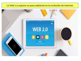 La Web 2.0 supone un paso adelante en la evolución de Internet.
 