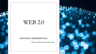 WEB 2.0
RECURSOS- HERRAMIENTAS
Alumna: Alejandra Catalina Soriano Arroyo
 