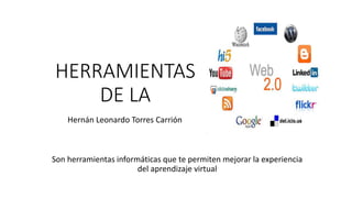 HERRAMIENTAS
DE LA
Hernán Leonardo Torres Carrión
Son herramientas informáticas que te permiten mejorar la experiencia
del aprendizaje virtual
 
