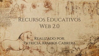 Recursos Educativos
Web 2.0
Realizado por:
Patricia Armijos Cabrera
 