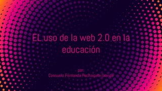EL uso de la web 2.0 en la
educación
por:
Consuelo Fernanda Puchaicela Granda
 
