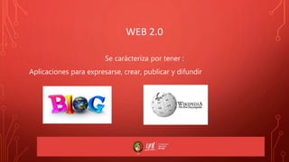 WEB 2.0
Se carácteriza por tener :
Aplicaciones para expresarse, crear, publicar y difundir
 
