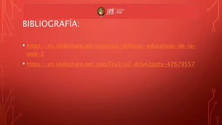 BIBLIOGRAFÍA:
• https://es.slideshare.net/losorio3/ventajas-educativas-de-la-
web-2
• https://es.slideshare.net/patyToy2/u2-drive2pptx-47679557
 