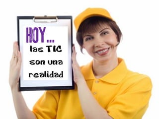 las TIC
son una
realidad
HOY...
 