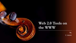 Web 2.0 Tools on
the WWW
By,
C. Janani
 