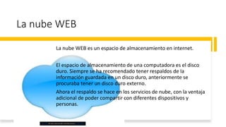 La nube WEB
La nube WEB es un espacio de almacenamiento en internet.
El espacio de almacenamiento de una computadora es el...