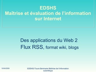 EDSHS Maîtrise et évaluation de l’information sur Internet Des applications du Web 2 Flux RSS ,  format wiki, blogs 
