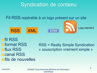 Syndication de contenu fil RSS format RSS flux RSS canal RSS fils de nouvelles RSS XML Logo standard RSS = Really Simple Syndication « souscription vraiment simple » Fil RSS  repérable à un logo présent sur un site 