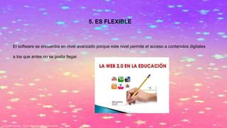 5. ES FLEXIBLE
El software se encuentra en nivel avanzado porque este nivel permite el acceso a contenidos digitales
a los que antes no se podía llegar.
 