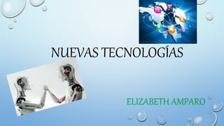 NUEVAS TECNOLOGÍAS
ELIZABETH AMPARO
 