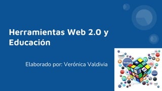 Herramientas Web 2.0 y
Educación
Elaborado por: Verónica Valdivia
 