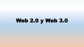 Web 2.0 y Web 3.0
 