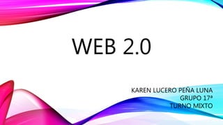 WEB 2.0
KAREN LUCERO PEÑA LUNA
GRUPO 17ª
TURNO MIXTO
 