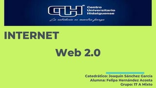 Web 2.0
Catedrático: Joaquín Sánchez García
Alumna: Felipa Hernández Acosta
Grupo: 17 A Mixto
INTERNET
 
