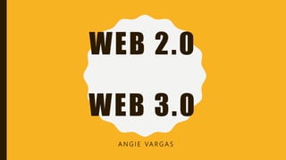 WEB 2.0
WEB 3.0
A N G I E VA R G A S
 