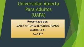 Universidad Abierta
Para Adultos
(UAPA)
Presentado por:
MARIA ANTONIA BENCOSME RAMOS
MATRICULA:
16-6357
 
