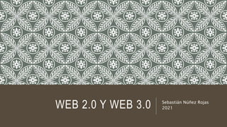 WEB 2.0 Y WEB 3.0 Sebastián Núñez Rojas
2021
 
