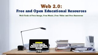 Web 2.0:
Free and Open Educational Resources
K.THIYAGU
Assistant Professor,
Department of Education
Central University of Kerala
Kasaragod
Web Tools of Free Image, Free Music, Free Video and Free Resources
 