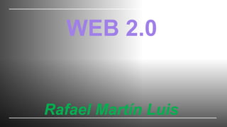 WEB 2.0
Rafael Martín Luis
 