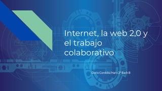 Internet, la web 2,0 y
el trabajo
colaborativo
Dario Cordoba Haro 2º Bach B
 