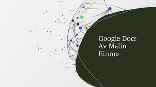 Google Docs
Av Malin
Einmo
 