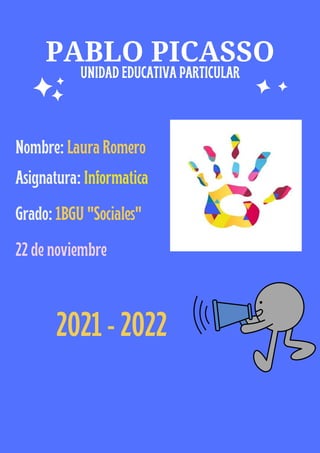PABLO PICASSO
Asignatura: Informatica
Nombre: Laura Romero
Grado: 1BGU "Sociales"
22 de noviembre
2021 - 2022
UNIDAD EDUCATIVA PARTICULAR
 