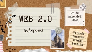 27 de
mayo del
2022
WEB 2.0
Internet Villeda
Fuentes
Nohemí
Beatriz
 