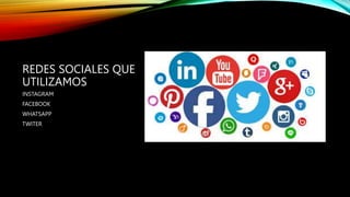 REDES SOCIALES QUE
UTILIZAMOS
INSTAGRAM
FACEBOOK
WHATSAPP
TWITER
 
