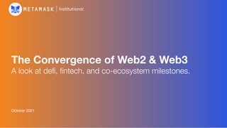 1
The Convergence of Web2 & Web3
A look at deﬁ, ﬁntech, and co-ecosystem milestones.
October 2021
 