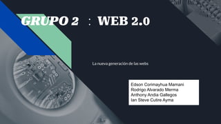 GRUPO 2 : WEB 2.0
La nueva generación de las webs
Edson Corimayhua Mamani
Rodrigo Alvarado Merma
Anthony Andia Gallegos
Ian Steve Cutire Ayma
 