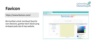 Favicon
Bermanfaat untuk membuat favorite
icon (favicon), gambar kecil 16x16 yang
terdapat pada tab di tiap website.
https://www.favicon.com/
 