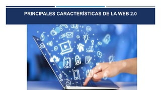 PRINCIPALES CARACTERÍSTICAS DE LA WEB 2.0
 