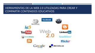 HERRAMIENTAS DE LA WEB 2.0 UTILIZADAS PARA CREAR Y
COMPARTIR CONTENIDOS EDUCATIVOS
 