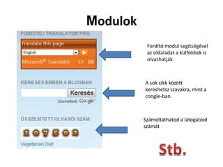 Modulok
           Fordító modul segítségével
           az oldaladat a külföldiek is
           olvashatják.



          A sok cikk között
          kereshetsz szavakra, mint a
          coogle-ban.



          Számoltathatod a látogatóid
          számát
 
