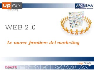 WEB 2.0 Le nuove frontiere del marketing   Luigi  Sciolti 