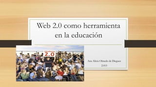 Web 2.0 como herramienta
en la educación
Ana Alicia Olmedo de Dieguez
2.015
 