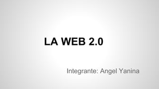 LA WEB 2.0
Integrante: Angel Yanina
 