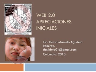 WEB 2.0
APRECIACIONES
INICIALES

  Esp. David Marcelo Agudelo
  Ramírez.
  davidma01@gmail.com
  Colombia. 2010
 