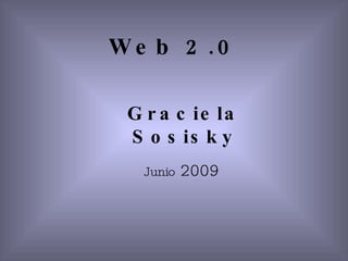 Web 2.0 Graciela Sosisky Junio  2009 