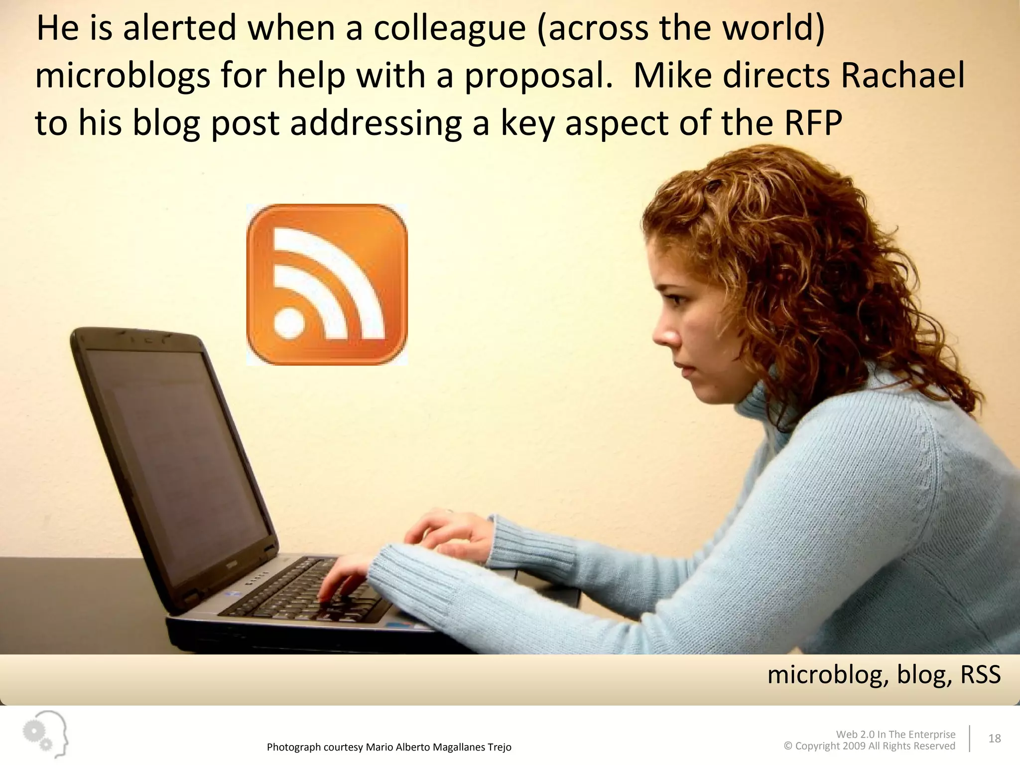 He is alerted when a colleague (across the world) microblogs for help with a proposal.  Mike directs Rachael to his blog post addressing a key aspect of the RFP Photograph courtesy Mario Alberto Magallanes Trejo microblog, blog, RSS 