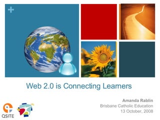 Web 2.0 is Connecting Learners  Amanda Rablin Brisbane Catholic Education 13 October, 2008 