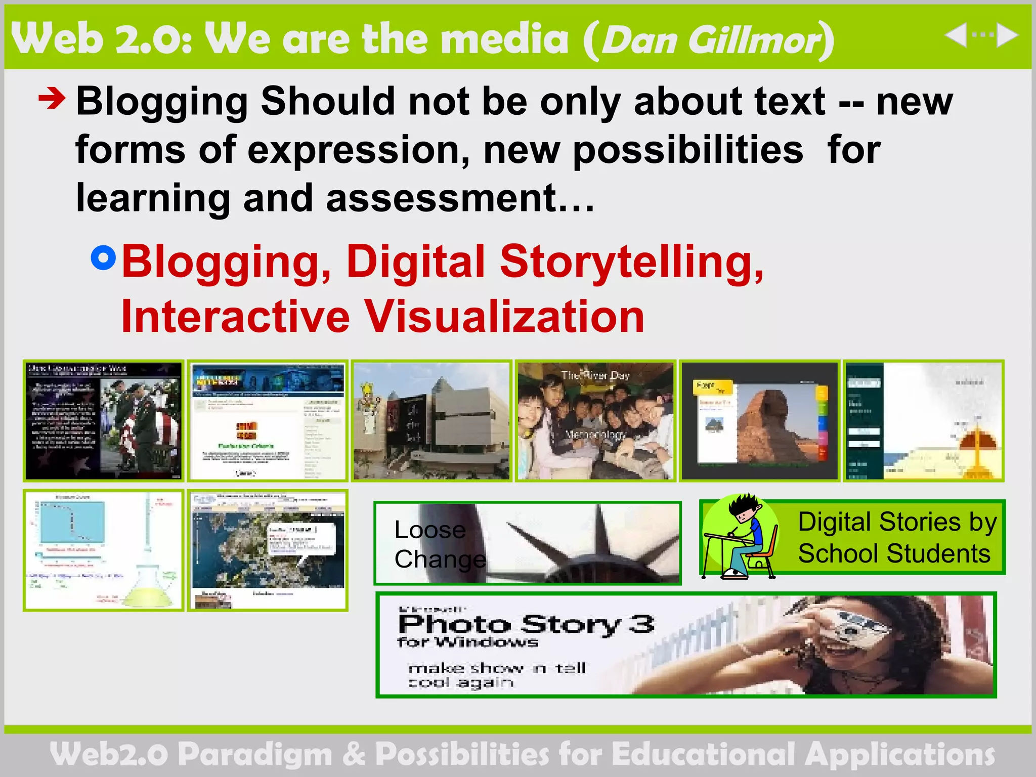 Web 2.0: We are the media ( Dan Gillmor ) Blogging Should not be only about text -- new forms of expression, new possibilities  for learning and assessment… Blogging, Digital Storytelling, Interactive Visualization 