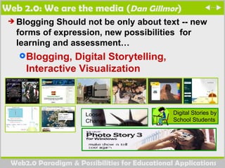 Web 2.0: We are the media ( Dan Gillmor ) Blogging Should not be only about text -- new forms of expression, new possibilities  for learning and assessment… Blogging, Digital Storytelling, Interactive Visualization 