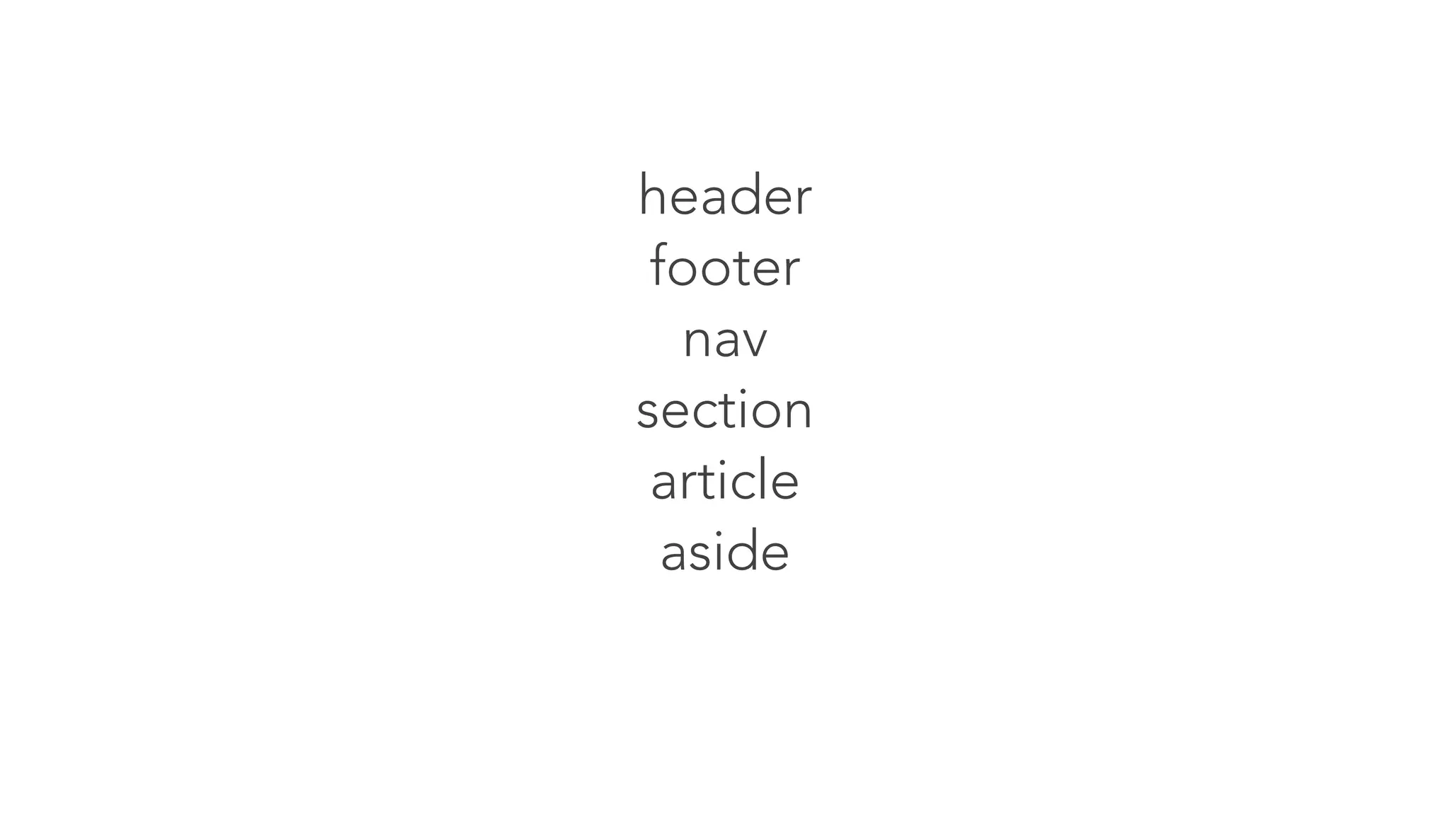 header 
footer 
nav 
section 
article 
aside 
 