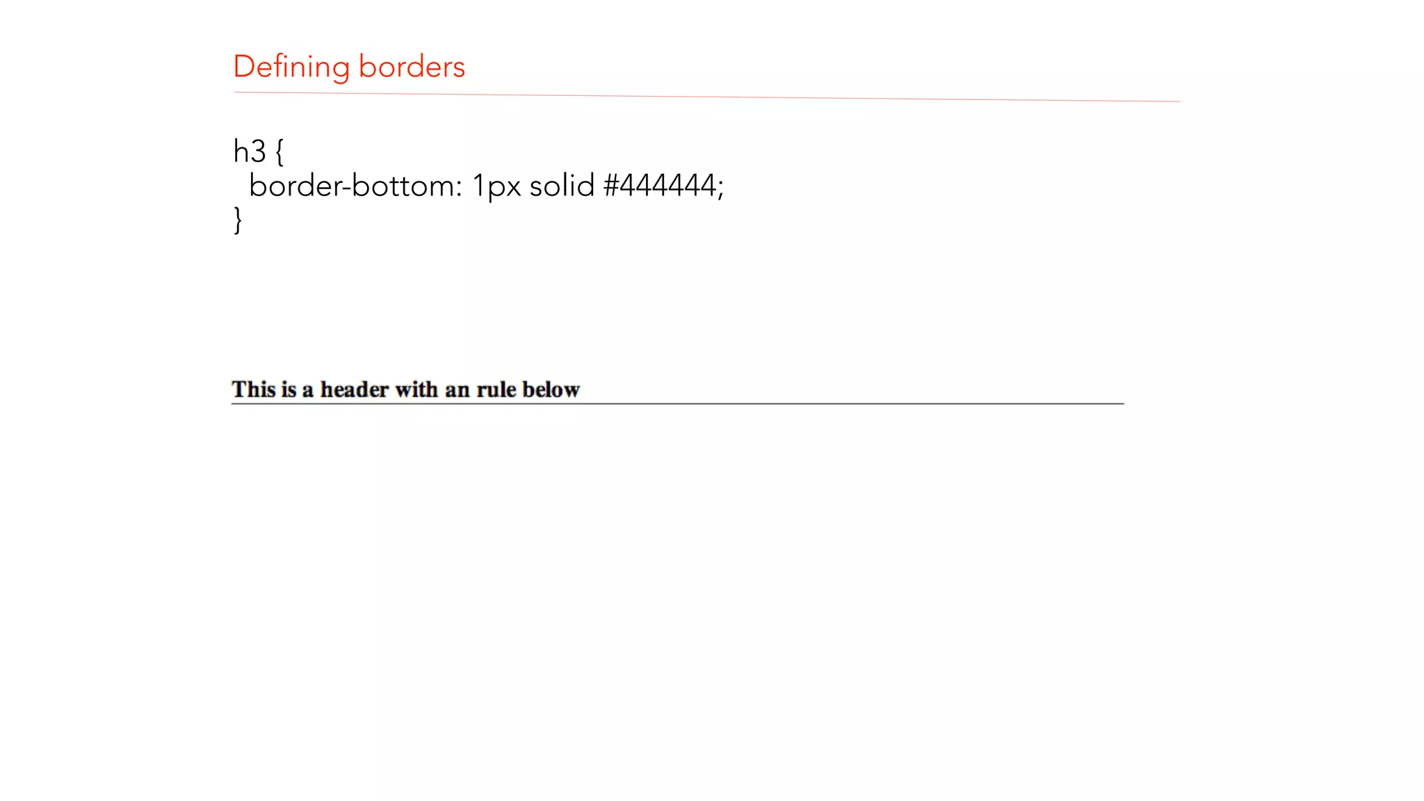 Defining borders 
h3 { 
border-bottom: 1px solid #444444; 
} 
! 
! 
 
