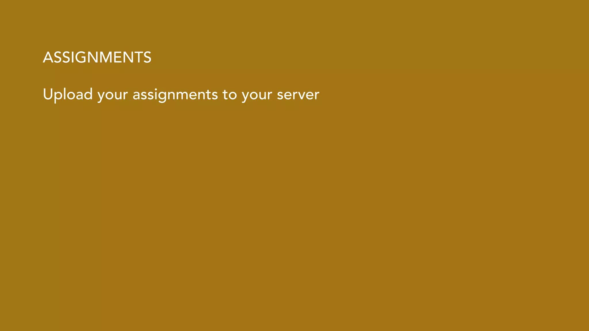 ASSIGNMENTS 
Upload your assignments to your server 
! 
 