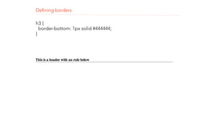 Defining borders 
h3 { 
border-bottom: 1px solid #444444; 
} 
! 
! 
 