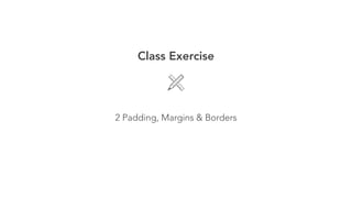 Class Exercise 
! 
2 Padding, Margins & Borders 
 