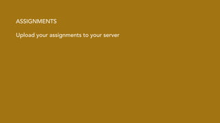 ASSIGNMENTS 
Upload your assignments to your server 
! 
 